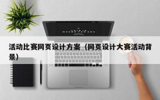 和田活动比赛网页设计方案（网页设计大赛活动背景）